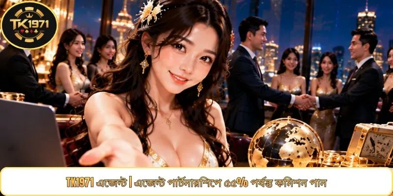 TK1971 এজেন্ট | এজেন্ট পার্টনারশিপে ৫৫% পর্যন্ত কমিশন পান